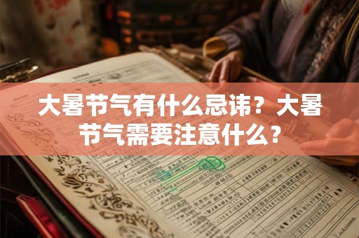 大暑节气有什么忌讳?大暑节气需要注意什么? 大暑节气有什么忌讳?大暑节气需要注意什么?