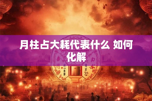 月柱占大耗代表什么 如何化解
