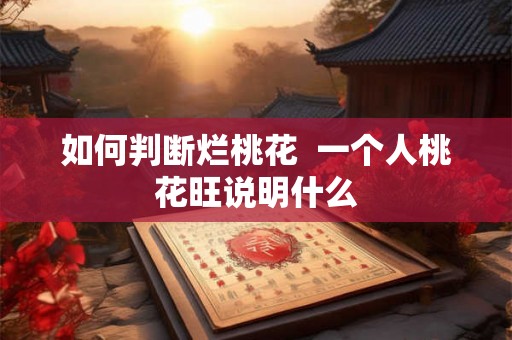如何判断烂桃花  一个人桃花旺说明什么