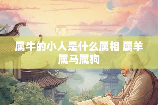 属牛的小人是什么属相 属羊属马属狗
