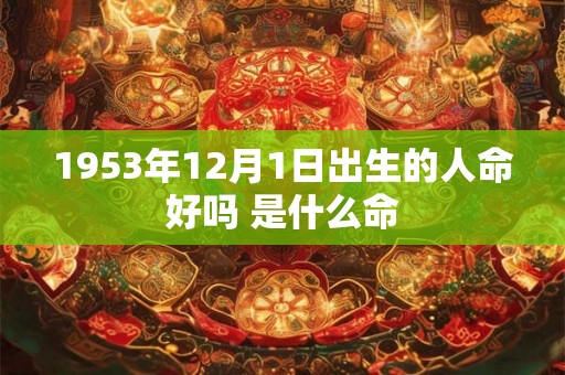 1953年12月1日出生的人命好吗 是什么命
