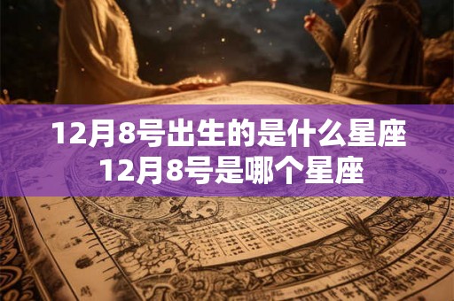 12月8号出生的是什么星座 12月8号是哪个星座