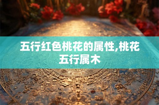 五行红色桃花的属性,桃花五行属木