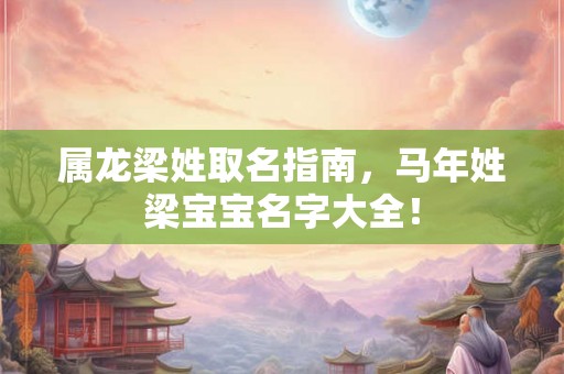 属龙梁姓取名指南，马年姓梁宝宝名字大全！