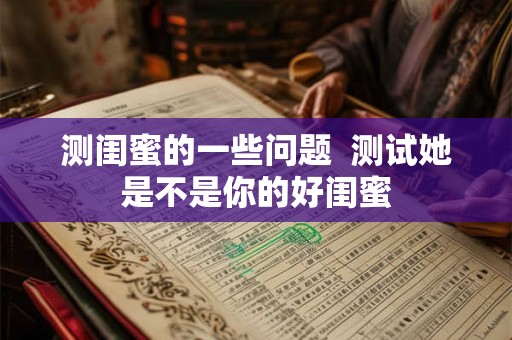 测闺蜜的一些问题  测试她是不是你的好闺蜜
