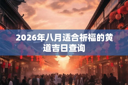 2026年八月适合祈福的黄道吉日查询