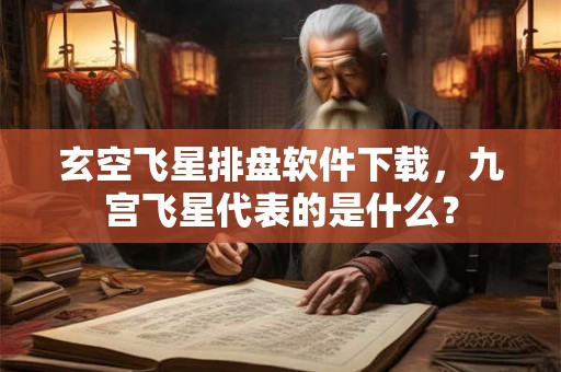 玄空飞星排盘软件下载，九宫飞星代表的是什么？