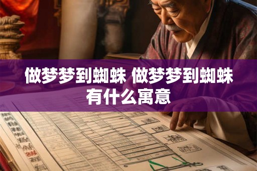 做梦梦到蜘蛛 做梦梦到蜘蛛有什么寓意 做梦梦到蜘蛛 做梦梦到蜘蛛有什么寓意