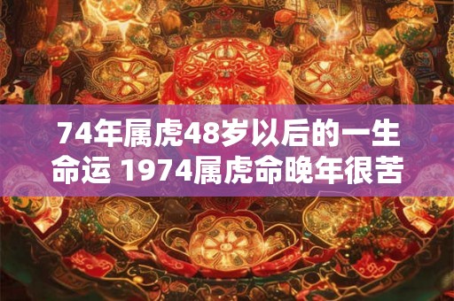 74年属虎48岁以后的一生命运 1974属虎命晚年很苦吗