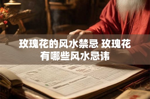 玫瑰花的风水禁忌 玫瑰花有哪些风水忌讳