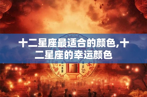 十二星座最适合的颜色,十二星座的幸运颜色