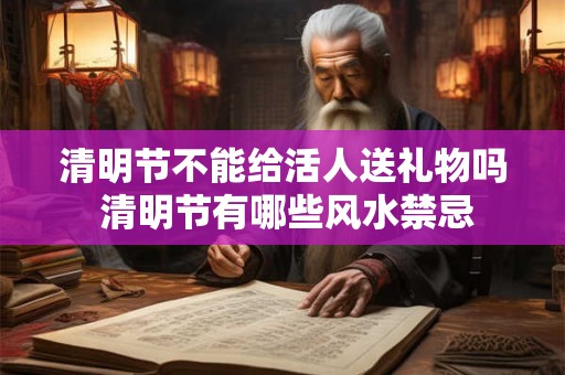 清明节不能给活人送礼物吗 清明节有哪些风水禁忌