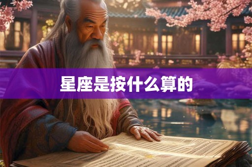 星座是按什么算的 星座是按什么算的