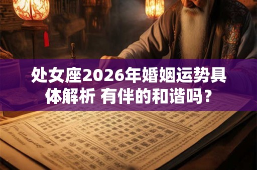 处女座2026年婚姻运势具体解析 有伴的和谐吗？