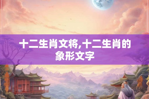 十二生肖文将,十二生肖的象形文字