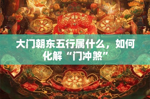 大门朝东五行属什么，如何化解“门冲煞”