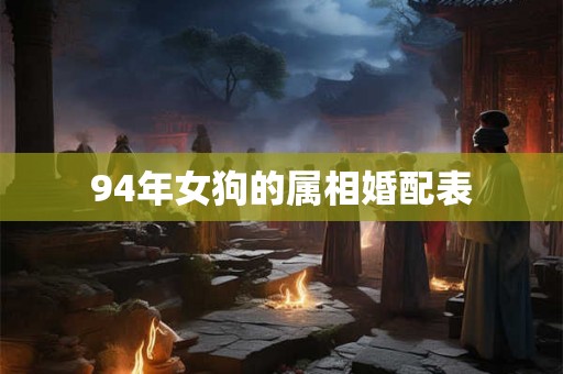94年女狗的属相婚配表 94年女狗的属相婚配表