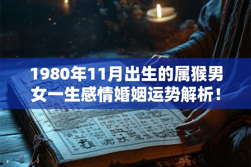 1980年11月出生的属猴男女一生感情婚姻运势解析！