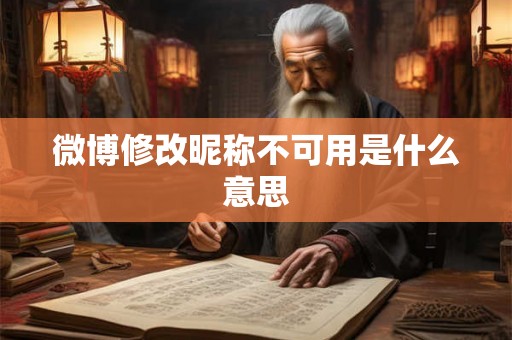 微博修改昵称不可用是什么意思 微博修改昵称不可用是什么意思