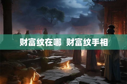 财富纹在哪  财富纹手相