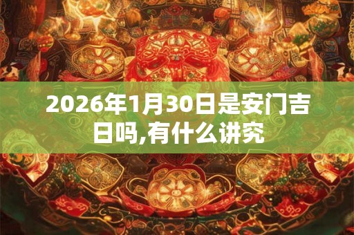 2026年1月30日是安门吉日吗,有什么讲究