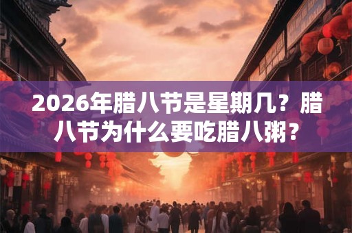 2026年腊八节是星期几?腊八节为什么要吃腊八粥? 2026年腊八节是星期几?腊八节为什么要吃腊八粥?