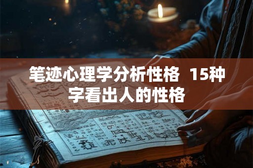 笔迹心理学分析性格  15种字看出人的性格