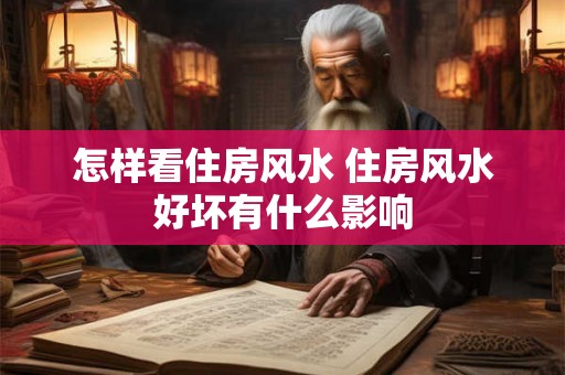 怎样看住房风水 住房风水好坏有什么影响