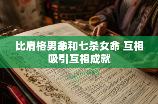 比肩格男命和七杀女命 互相吸引互相成就