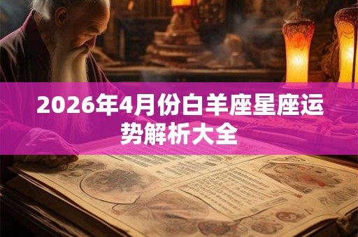 2026年4月份白羊座星座运势解析大全