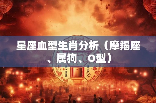 星座血型生肖分析（摩羯座、属狗、O型）