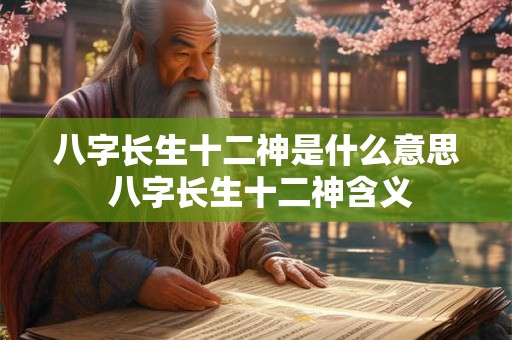 八字长生十二神是什么意思 八字长生十二神含义
