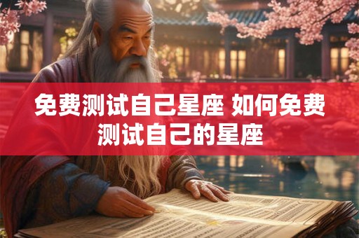 免费测试自己星座 如何免费测试自己的星座 免费测试自己星座 如何免费测试自己的星座