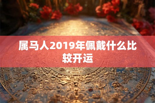 属马人2019年佩戴什么比较开运