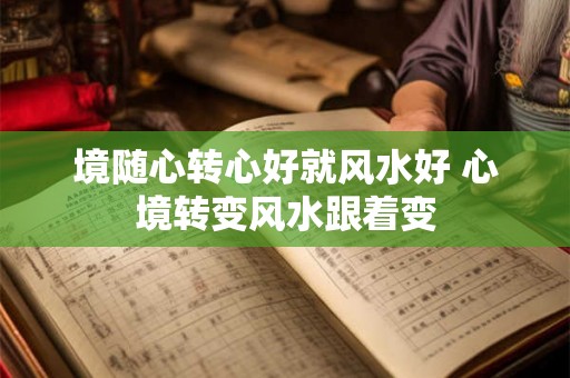 境随心转心好就风水好 心境转变风水跟着变 境随心转心好就风水好 心境转变风水跟着变