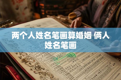 两个人姓名笔画算婚姻 俩人姓名笔画 两个人姓名笔画算婚姻 俩人姓名笔画