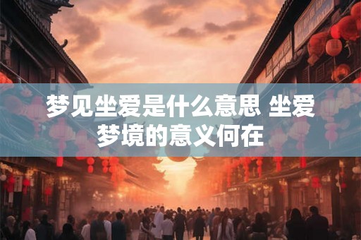 梦见坐爱是什么意思 坐爱梦境的意义何在
