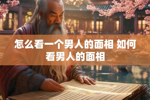 怎么看一个男人的面相 如何看男人的面相