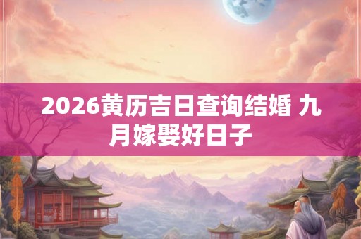 2026黄历吉日查询结婚 九月嫁娶好日子