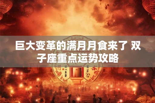 巨大变革的满月月食来了 双子座重点运势攻略