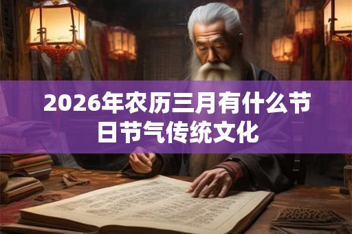2026年农历三月有什么节日节气传统文化