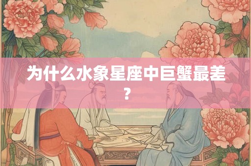 为什么水象星座中巨蟹最差？