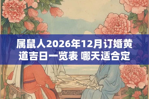 属鼠人2026年12月订婚黄道吉日一览表 哪天适合定亲