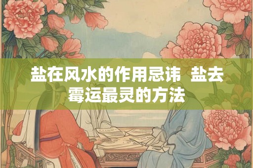 盐在风水的作用忌讳  盐去霉运最灵的方法