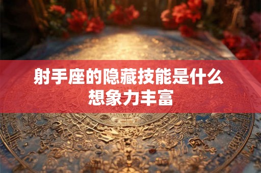 射手座的隐藏技能是什么 想象力丰富 射手座的隐藏技能是什么 想象力丰富