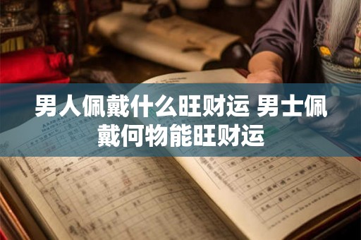 男人佩戴什么旺财运 男士佩戴何物能旺财运