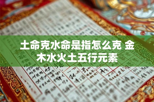 土命克水命是指怎么克 金木水火土五行元素