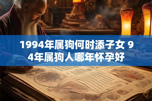 1994年属狗何时添子女 94年属狗人哪年怀孕好