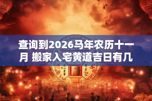 查询到2026马年农历十一月 搬家入宅黄道吉日有几天