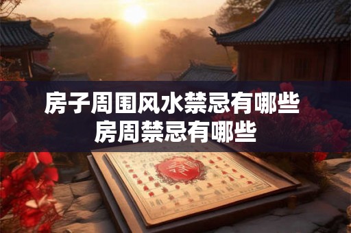 房子周围风水禁忌有哪些 房周禁忌有哪些